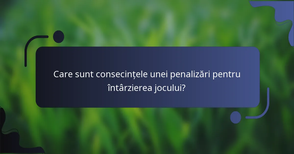 Care sunt consecințele unei penalizări pentru întârzierea jocului?