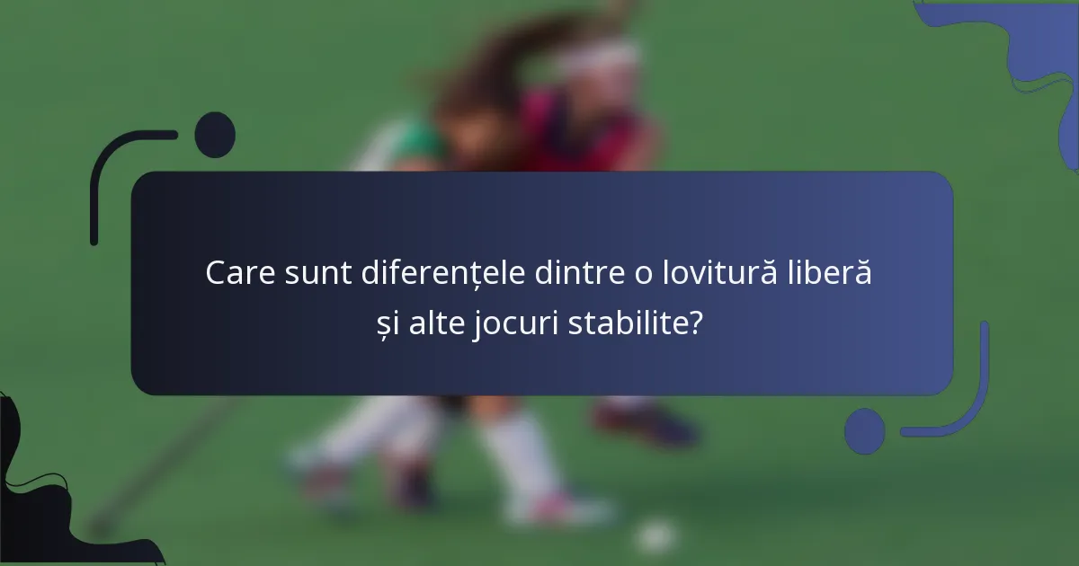 Care sunt diferențele dintre o lovitură liberă și alte jocuri stabilite?