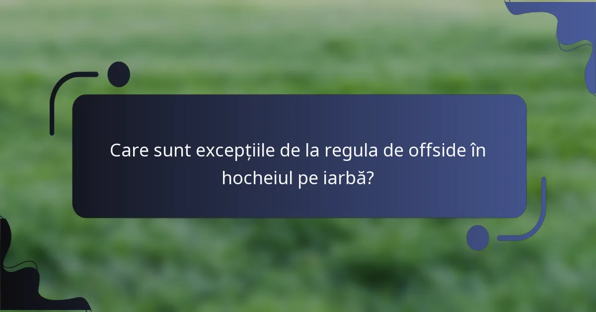 Care sunt excepțiile de la regula de offside în hocheiul pe iarbă?