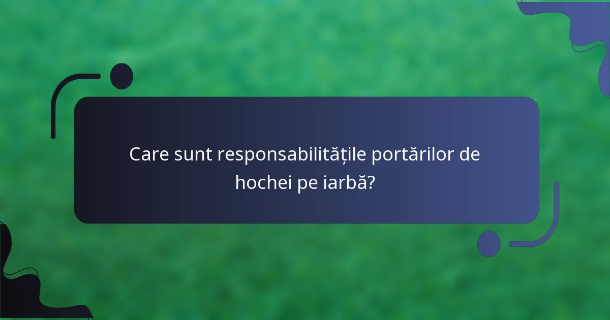 Care sunt responsabilitățile portărilor de hochei pe iarbă?