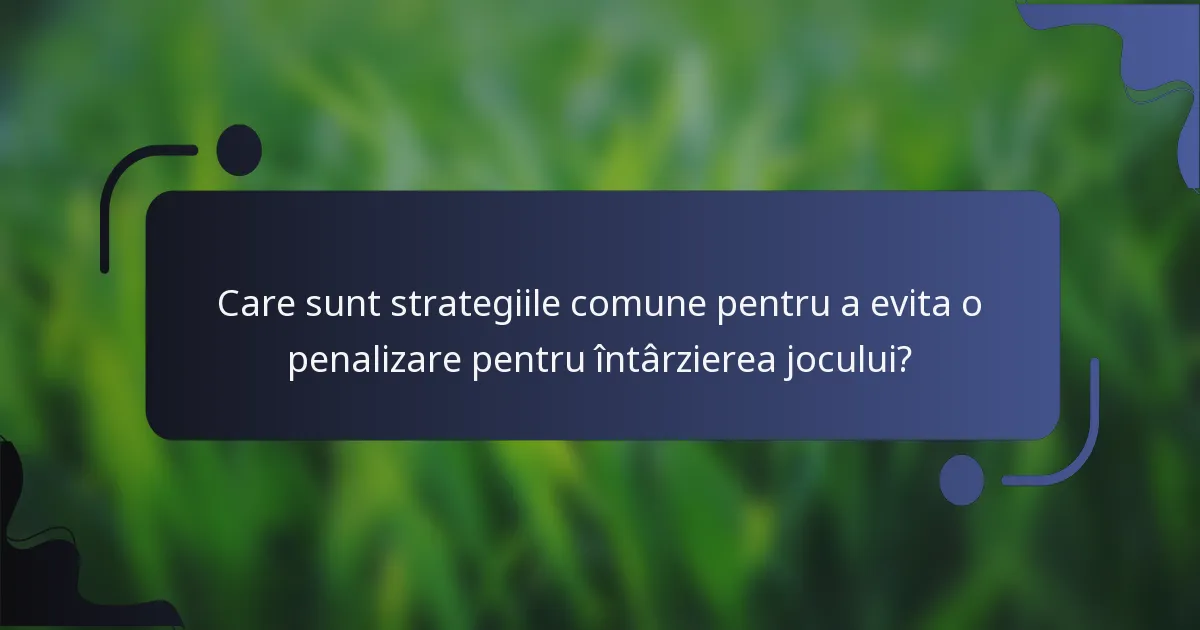 Care sunt strategiile comune pentru a evita o penalizare pentru întârzierea jocului?