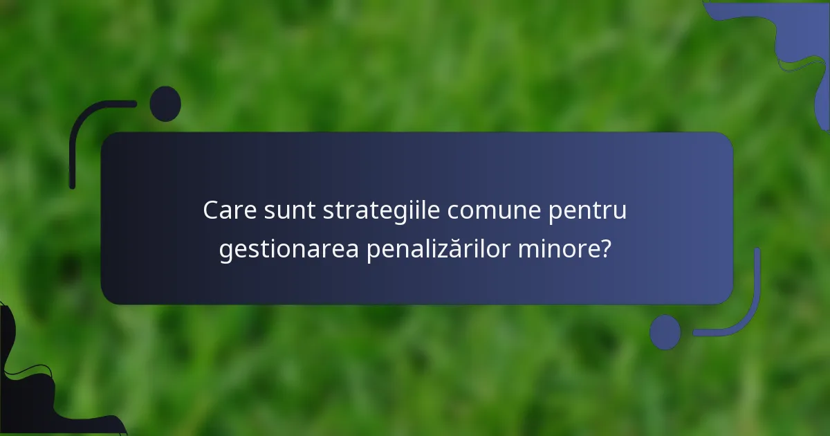 Care sunt strategiile comune pentru gestionarea penalizărilor minore?