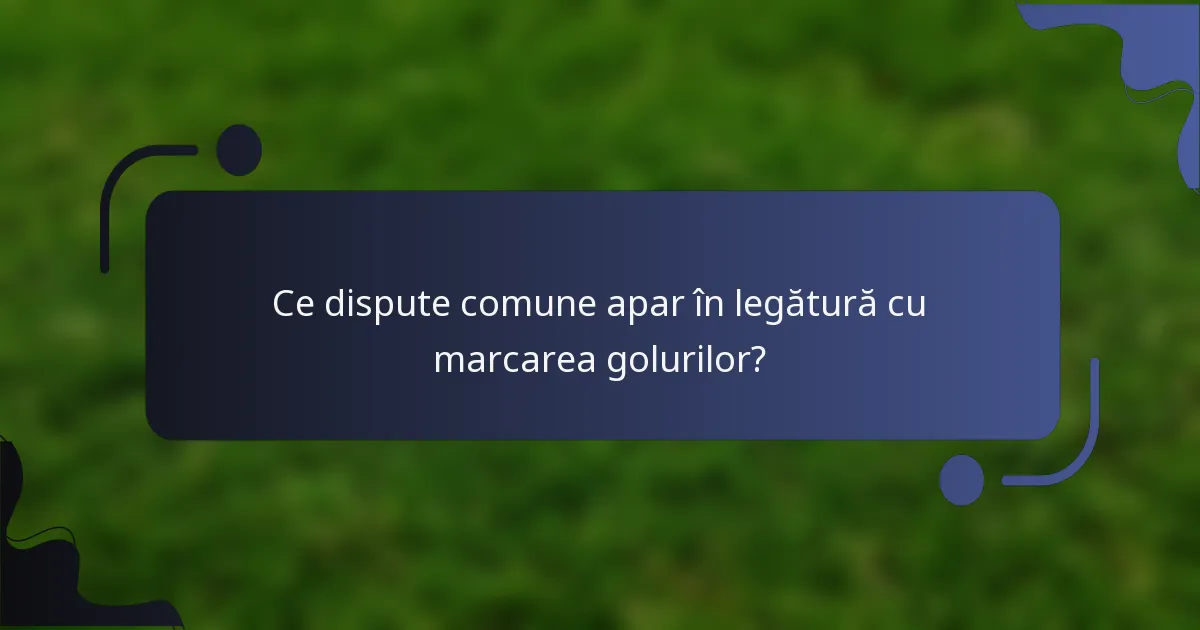 Ce dispute comune apar în legătură cu marcarea golurilor?