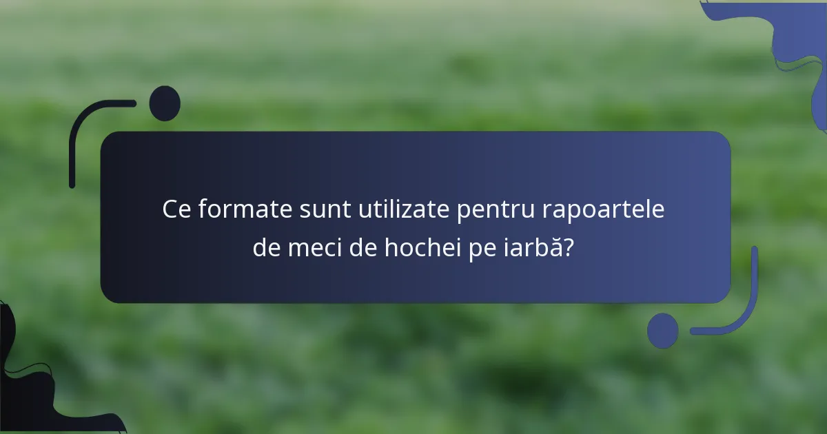 Ce formate sunt utilizate pentru rapoartele de meci de hochei pe iarbă?