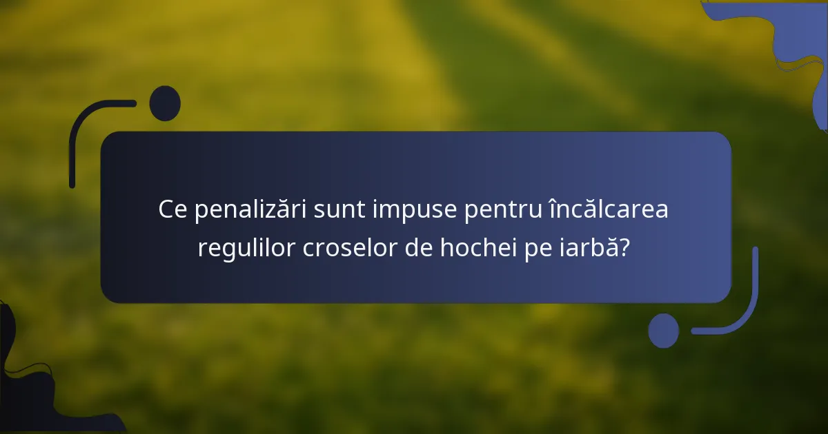 Ce penalizări sunt impuse pentru încălcarea regulilor croselor de hochei pe iarbă?