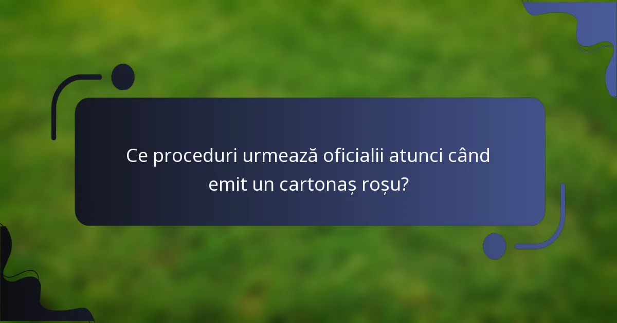 Ce proceduri urmează oficialii atunci când emit un cartonaș roșu?