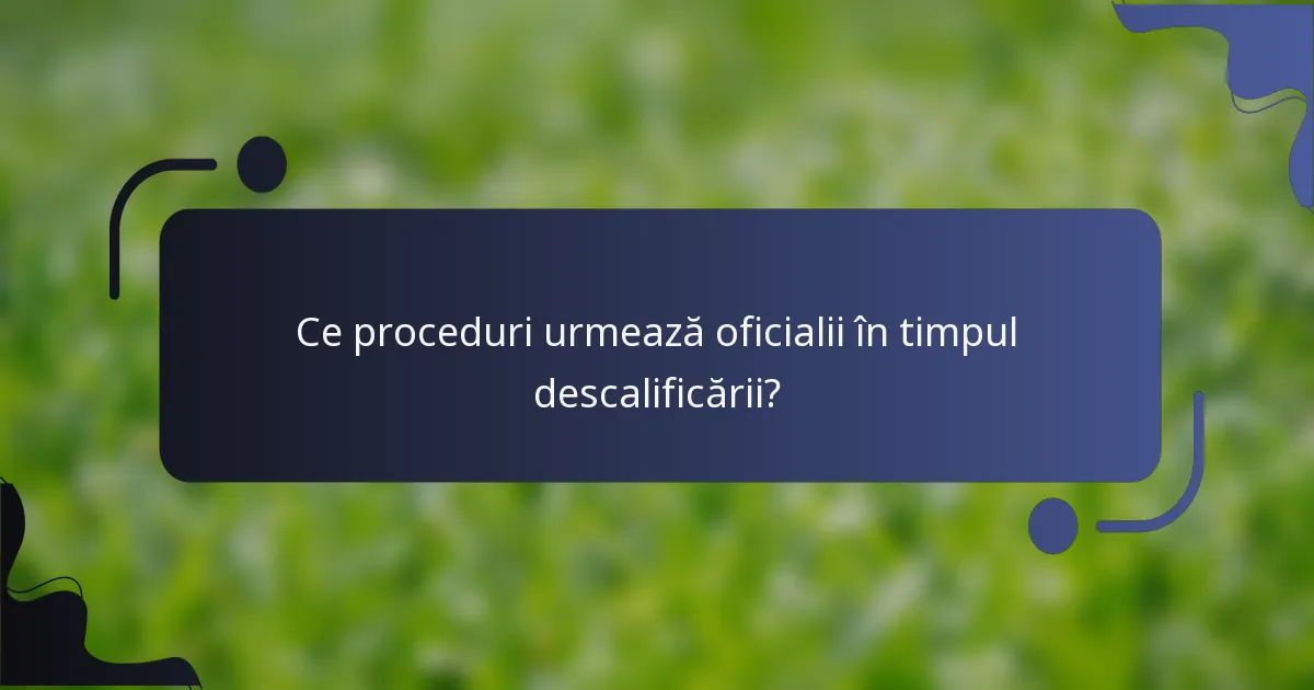 Ce proceduri urmează oficialii în timpul descalificării?