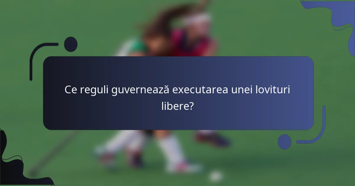 Ce reguli guvernează executarea unei lovituri libere?