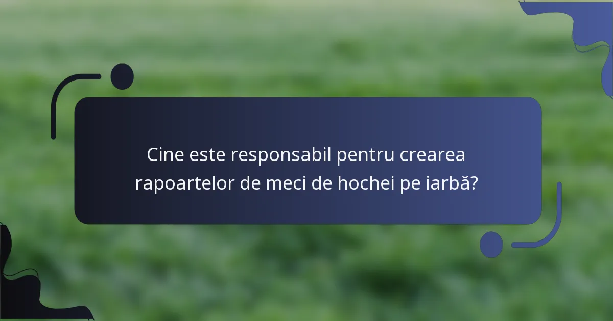 Cine este responsabil pentru crearea rapoartelor de meci de hochei pe iarbă?