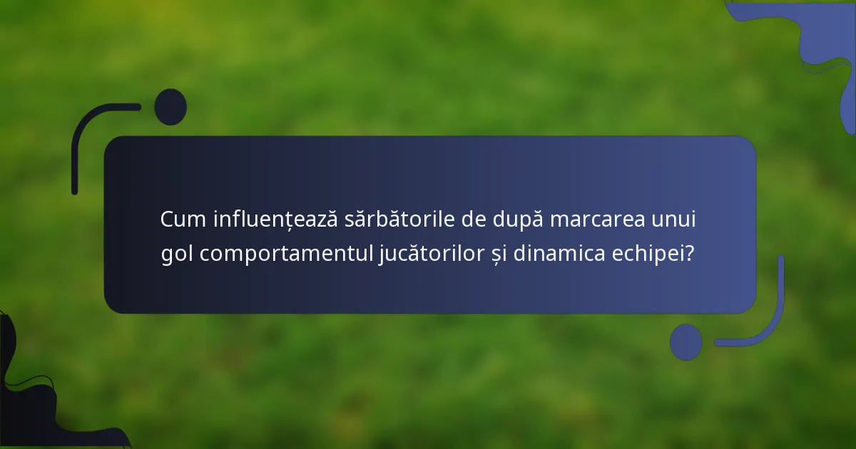 Cum influențează sărbătorile de după marcarea unui gol comportamentul jucătorilor și dinamica echipei?
