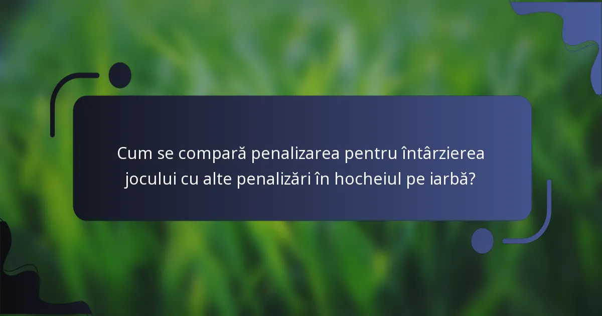 Cum se compară penalizarea pentru întârzierea jocului cu alte penalizări în hocheiul pe iarbă?