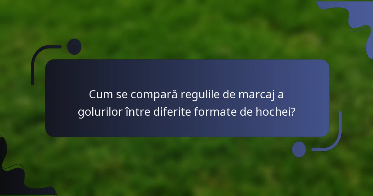Cum se compară regulile de marcaj a golurilor între diferite formate de hochei?