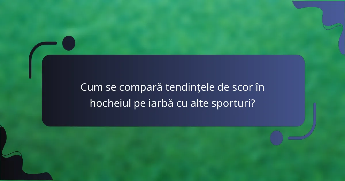 Cum se compară tendințele de scor în hocheiul pe iarbă cu alte sporturi?