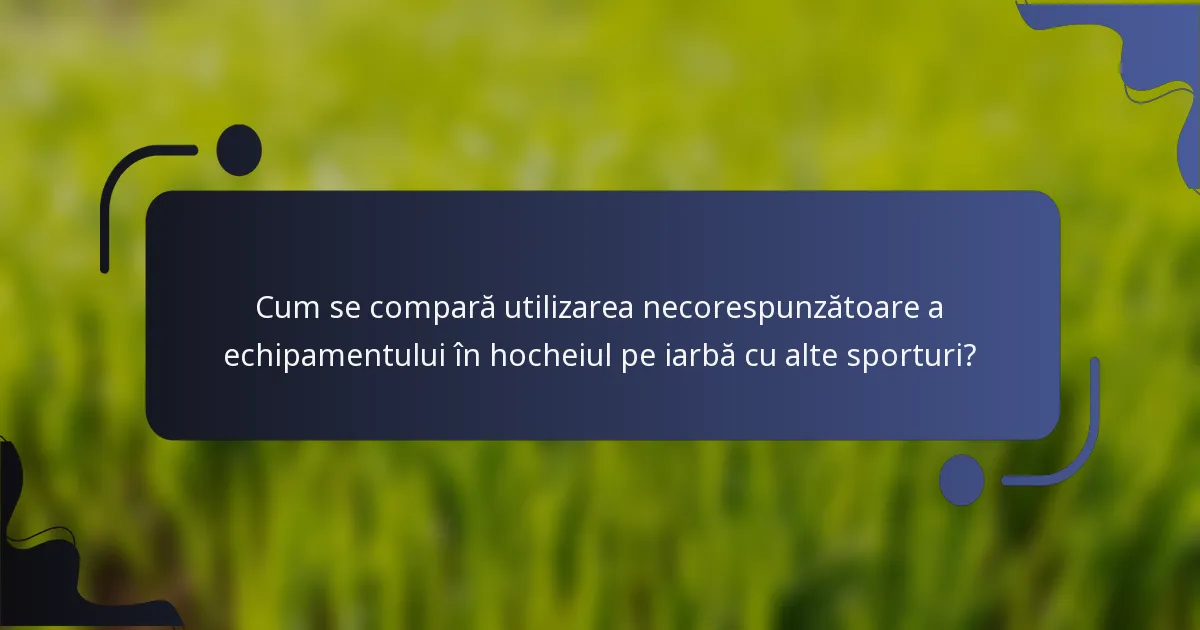 Cum se compară utilizarea necorespunzătoare a echipamentului în hocheiul pe iarbă cu alte sporturi?