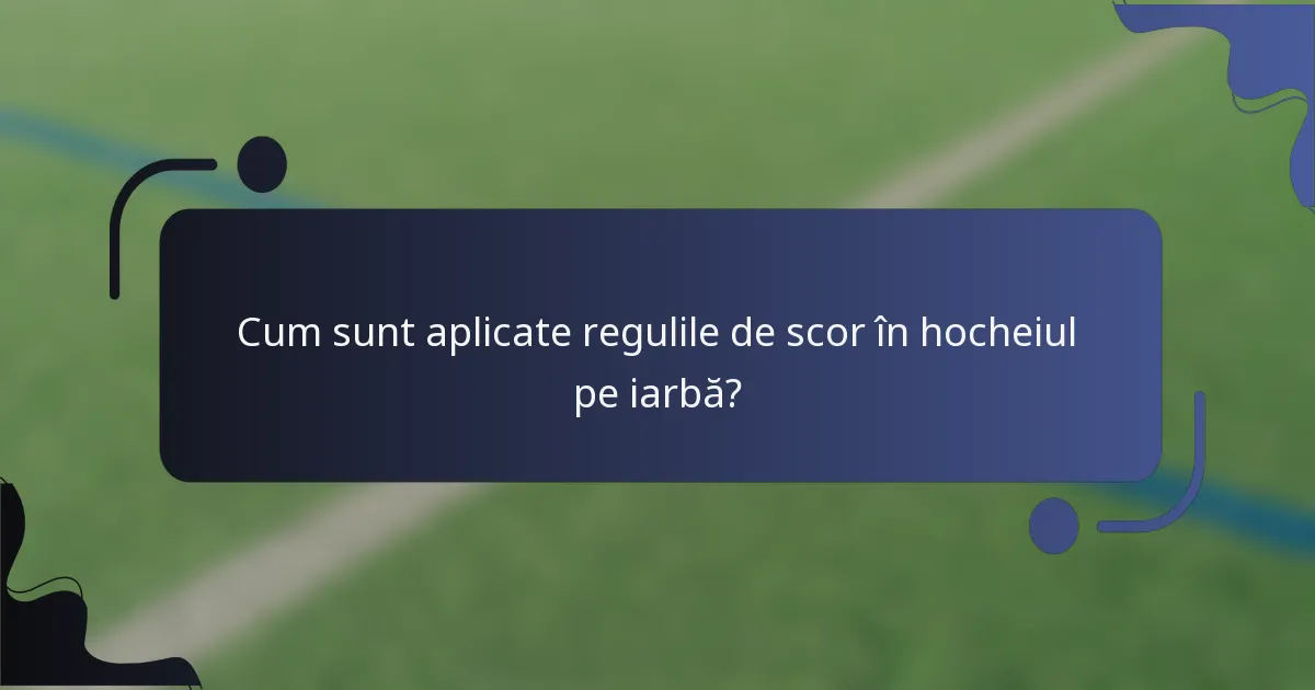 Cum sunt aplicate regulile de scor în hocheiul pe iarbă?
