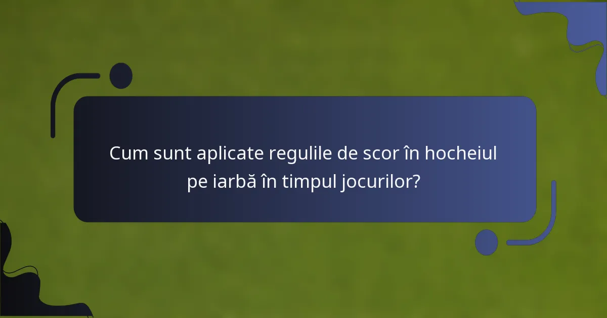 Cum sunt aplicate regulile de scor în hocheiul pe iarbă în timpul jocurilor?